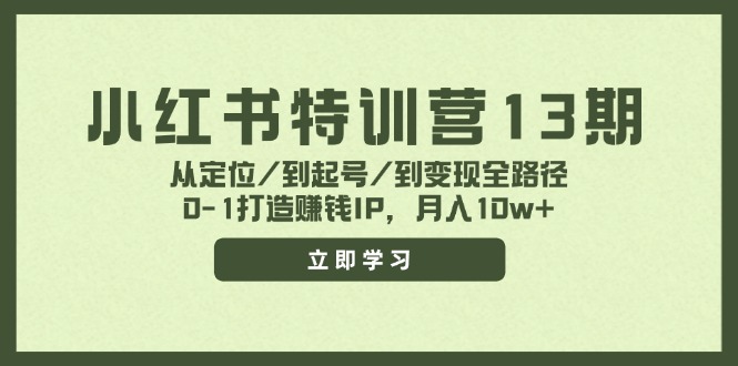 小红书特训营13期，从定位/到起号/到变现全路径，0-1打造赚钱IP，月入10w+-KJ分享
