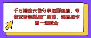 千万播放大佬分享短剧经验，带你玩转短剧推广变现，跟着操作看一遍就会-KJ分享