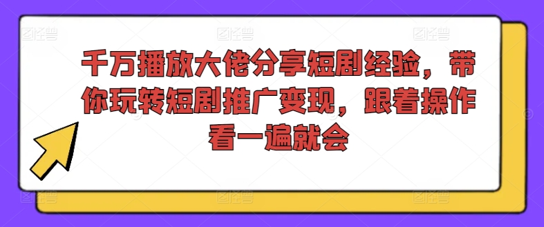 千万播放大佬分享短剧经验，带你玩转短剧推广变现，跟着操作看一遍就会-KJ分享