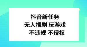 抖音新任务，无人播剧玩游戏，不违规不侵权-KJ分享