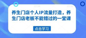 养生门店个人IP流量打造，养生门店老板不能错过的一堂课-KJ分享