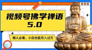 视频号佛学禅语5.0，纯原创视频，每天1-2小时，保底月入过W，适合宝妈、上班族、大学生【揭秘】-KJ分享