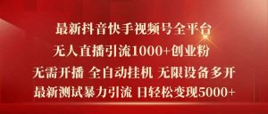 最新抖音快手视频号全平台无人直播引流1000+精准创业粉，日轻松变现5k+【揭秘】-KJ分享