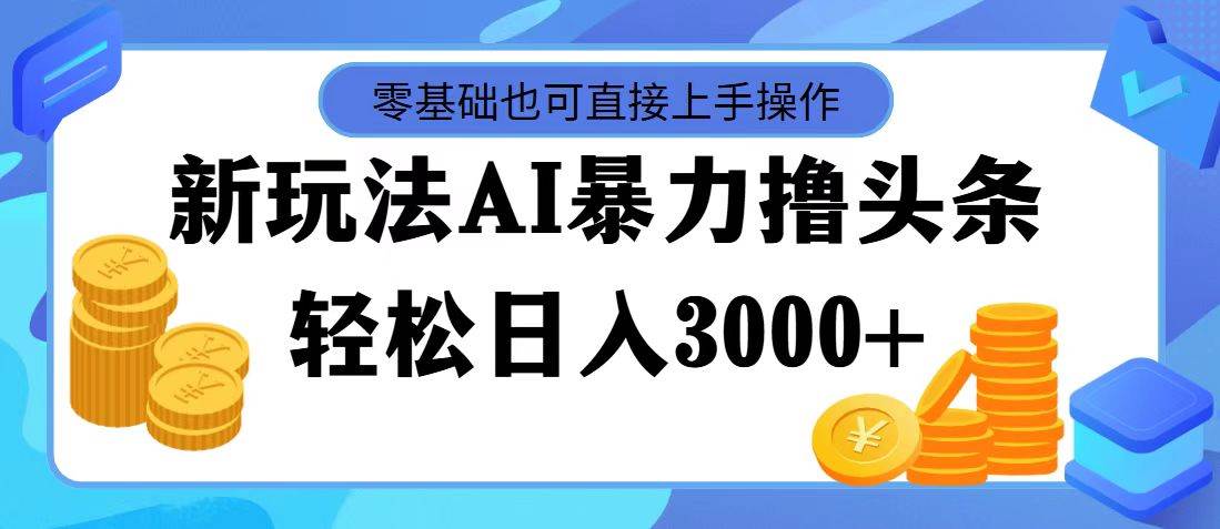 最新玩法AI暴力撸头条，零基础也可轻松日入3000+，当天起号，第二天见…-KJ分享