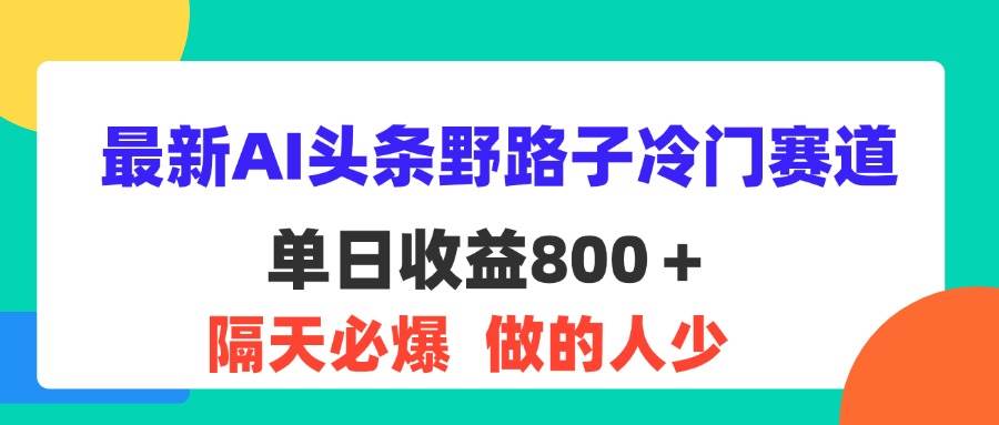 最新AI头条野路子冷门赛道，单日800＋ 隔天必爆，适合小白-KJ分享
