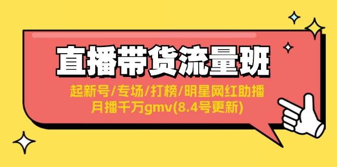直播带货流量班：起新号/专场/打榜/明星网红助播/月播千万gmv(8.4号更新)-KJ分享