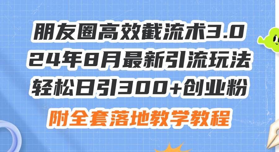朋友圈高效截流术3.0,24年8月最新引流玩法,轻松日引300+创业粉,附全…-KJ分享