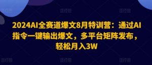 2024AI全赛道爆文8月特训营:通过AI指令一键输出爆文,多平台矩阵发布,轻松月入3W【揭秘】-KJ分享