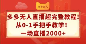多多无人直播超完整教程!从0-1手把手教学!一场直播2000+-KJ分享