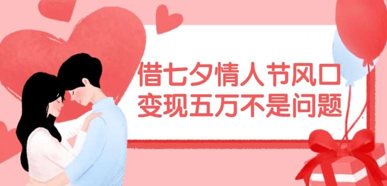 借七夕情人节风口，现在需求量爆棚，变现五万不是问题【揭秘】-KJ分享