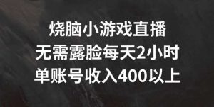 烧脑小游戏直播,无需露脸每天2小时,单账号日入400+【揭秘】-KJ分享