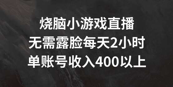 烧脑小游戏直播，无需露脸每天2小时，单账号日入400+【揭秘】-KJ分享