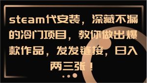 steam代安装，深藏不漏的冷门项目，教你做出爆款作品，发发链接，日入两三张！-KJ分享