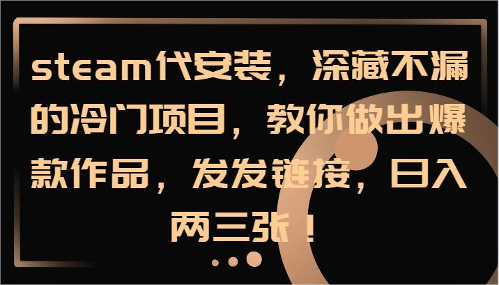 steam代安装，深藏不漏的冷门项目，教你做出爆款作品，发发链接，日入两三张！-KJ分享
