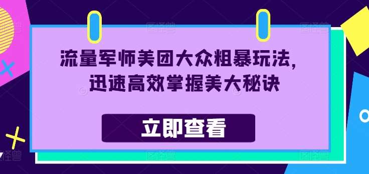 流量军师美团大众粗暴玩法，迅速高效掌握美大秘诀-KJ分享