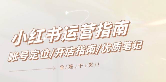 小红书运营指南，账号定位/开店指南/优质笔记/没有套路，全是经验-KJ分享