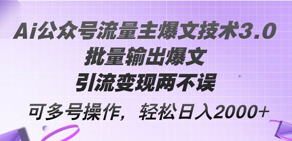Ai公众号流量主爆文技术3.0，批量输出爆文，引流变现两不误，多号操作…-KJ分享