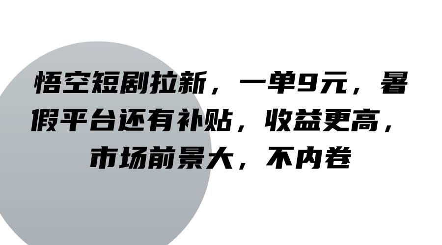 悟空短剧拉新，一单9元，暑假平台还有补贴，收益更高，市场前景大，不内卷-KJ分享