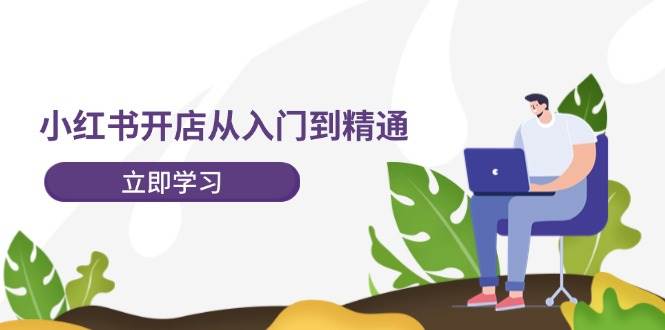 小红书开店从入门到精通，快速掌握小红书店铺运营，实现开店创收（202节）-KJ分享