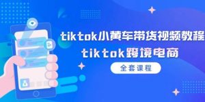 tiktok小黄车带货视频教程，tiktok跨境电商（全套课程）-KJ分享