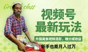 视频号新玩法，外国美食视频混剪，撸分成计划收益，视频制作简单，轻松月入过万【揭秘】-KJ分享
