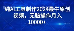 纯AI工具制作2024最牛原创视频，无脑操作月入1W+【揭秘】-KJ分享