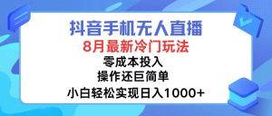 抖音手机无人直播，8月全新冷门玩法，小白轻松实现日入1000+，操作巨…-KJ分享