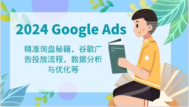 2024 Google Ads 教程：精准询盘秘籍，谷歌广告投放流程，数据分析与优化等-KJ分享