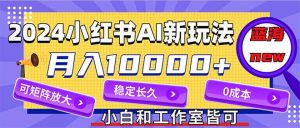 2024最新小红薯AI赛道,蓝海项目,月入10000+,0成本,当事业来做,可矩阵-KJ分享