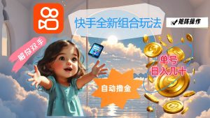 快手全新组合玩法，解放双手，自动撸金，单号日入几十，可矩阵操作-KJ分享
