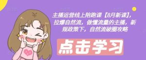 主播运营线上陪跑课【8月新课】，拉爆自然流，做懂流量的主播，新规政策下，自然流破圈攻略-KJ分享