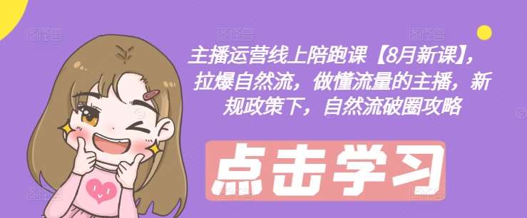 主播运营线上陪跑课【8月新课】，拉爆自然流，做懂流量的主播，新规政策下，自然流破圈攻略-KJ分享