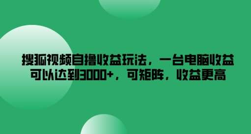 搜狐视频自撸收益玩法，一台电脑收益可以达到3k+，可矩阵，收益更高【揭秘】-KJ分享