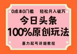 头条100%原创玩法，暴力起号详细教程，0成本无门槛，简单上手，单号月…-KJ分享