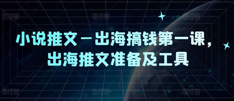 小说推文—出海搞钱第一课，出海推文准备及工具-KJ分享