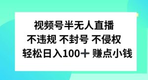 视频号半无人直播，不违规不封号，轻松日入100+【揭秘】-KJ分享