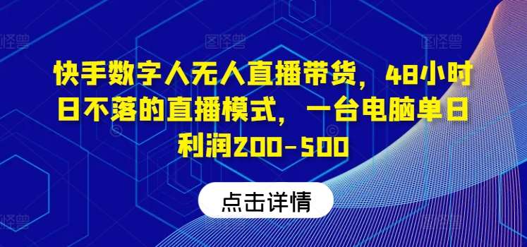 快手数字人无人直播带货，48小时日不落的直播模式，一台电脑单日利润200-500-KJ分享