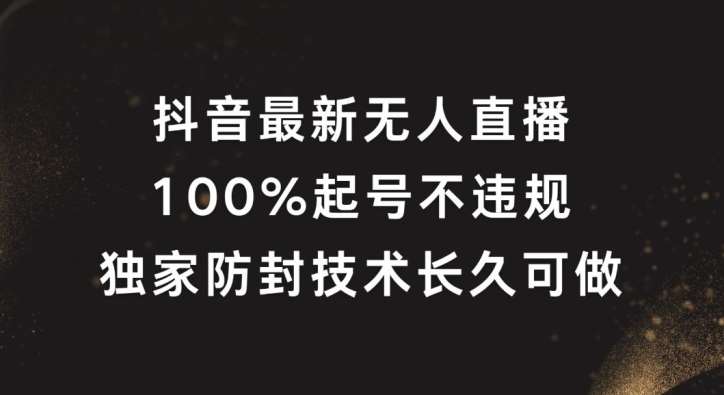 抖音最新无人直播，100%起号，独家防封技术长久可做【揭秘】-KJ分享
