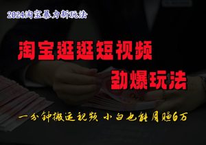 淘宝逛逛短视频劲爆玩法，只需一分钟搬运视频，小白也能日入500+-KJ分享