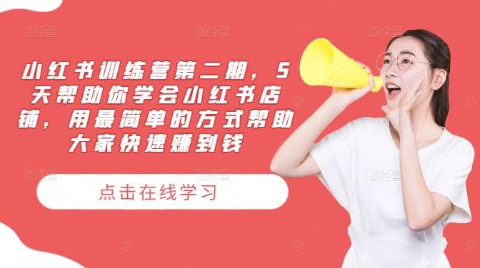 小红书训练营第二期，5天帮助你学会小红书店铺，用最简单的方式帮助大家快速赚到钱-KJ分享