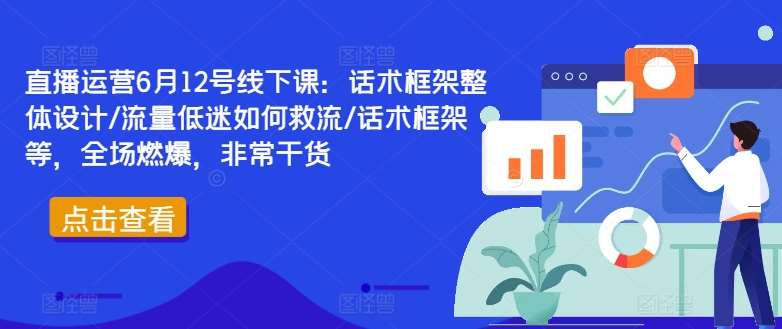 直播运营6月12号线下课：话术框架整体设计/流量低迷如何救流/话术框架等，全场燃爆，非常干货-KJ分享