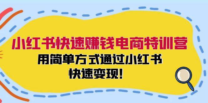 小红书快速赚钱电商特训营：用简单方式通过小红书快速变现！（55节）-KJ分享