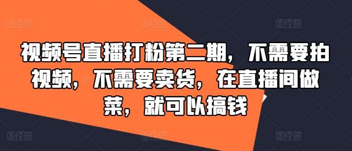 视频号直播打粉第二期，不需要拍视频，不需要卖货，在直播间做菜，就可以搞钱-KJ分享