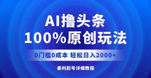 AI撸头条，100%原创玩法，0成本0门槛，轻松日入2000+-KJ分享