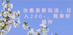 治愈系新玩法，日入200+，简单好操作【揭秘】-KJ分享