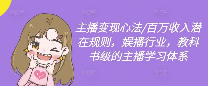 主播变现心法/百万收入潜在规则，娱播行业，教科书级的主播学习体系-KJ分享