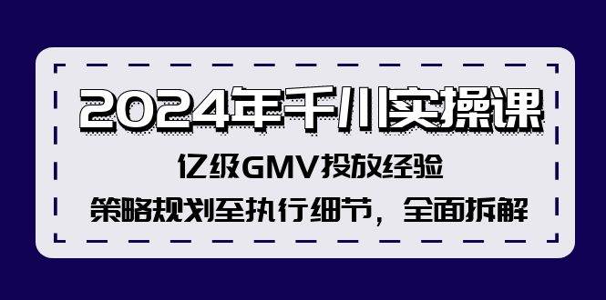 2024年千川实操课，亿级GMV投放经验，策略规划至执行细节，全面拆解-KJ分享