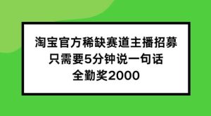 淘宝官方稀缺赛道主播招募 ，只需要5分钟说一句话， 全勤奖2000【揭秘】-KJ分享