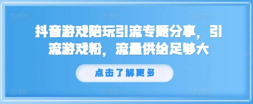 抖音游戏陪玩引流专题分享，引流游戏粉，流量供给足够大-KJ分享