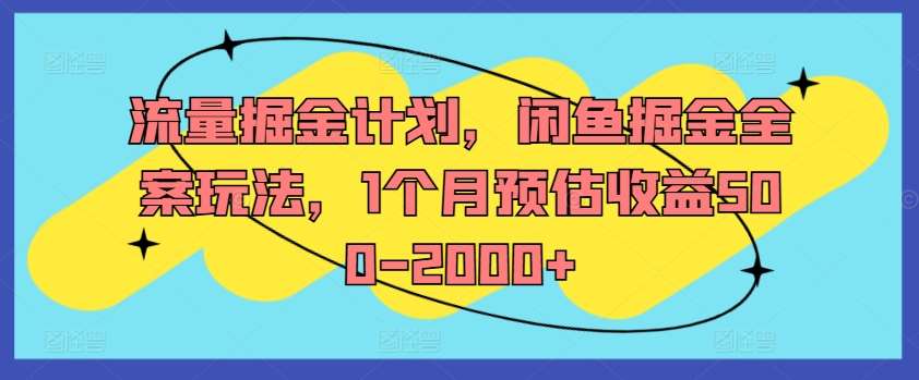 流量掘金计划，闲鱼掘金全案玩法，1个月预估收益500-2000+-KJ分享